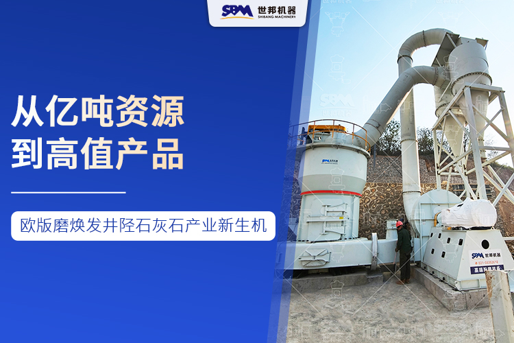 從億噸資源到高值產(chǎn)品 ：世邦歐版磨煥發(fā)井陘石灰石產(chǎn)業(yè)新生機(jī)